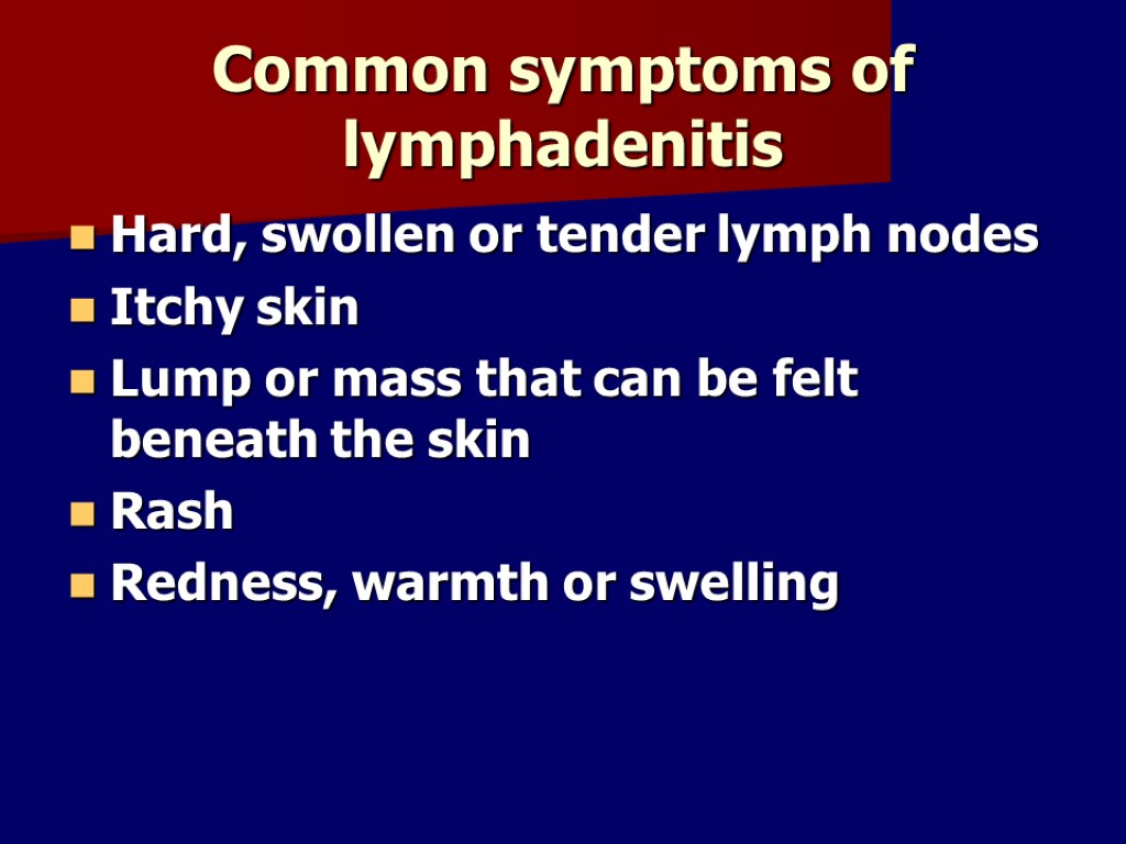 Common symptoms of lymphadenitis Hard, swollen or tender lymph nodes Itchy skin Lump or